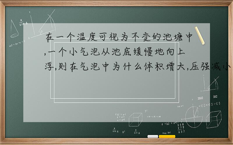 在一个温度可视为不变的池塘中,一个小气泡从池底缓慢地向上浮,则在气泡中为什么体积增大,压强减小?