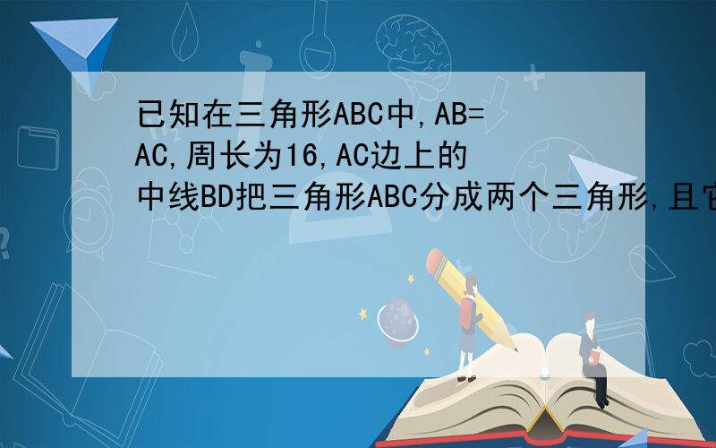 已知在三角形ABC中,AB=AC,周长为16,AC边上的中线BD把三角形ABC分成两个三角形,且它们的周长差为2,求三角