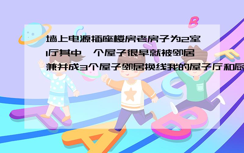 墙上电源插座楼房老房子为2室1厅其中一个屋子很早就被邻居兼并成3个屋子邻居换线我的屋子厅和厨房没电了线被抽出换了线从我的