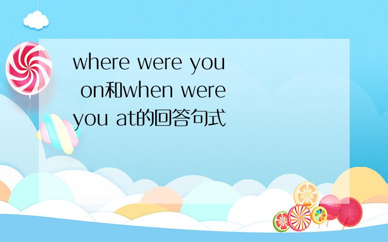 where were you on和when were you at的回答句式