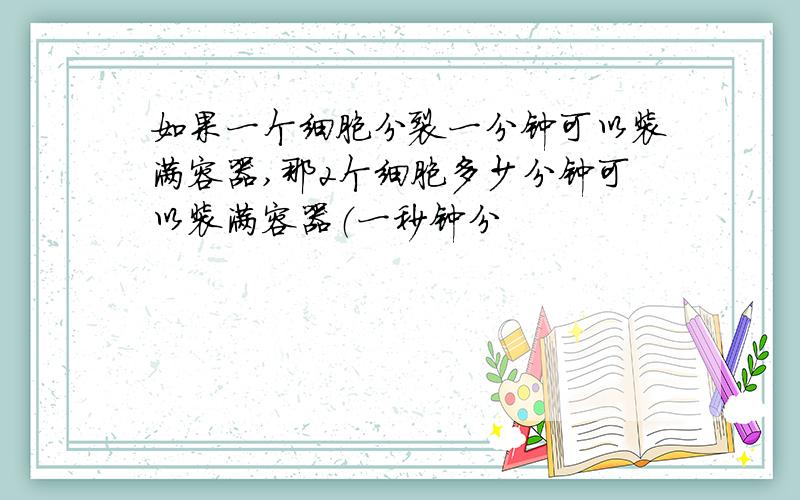 如果一个细胞分裂一分钟可以装满容器,那2个细胞多少分钟可以装满容器（一秒钟分