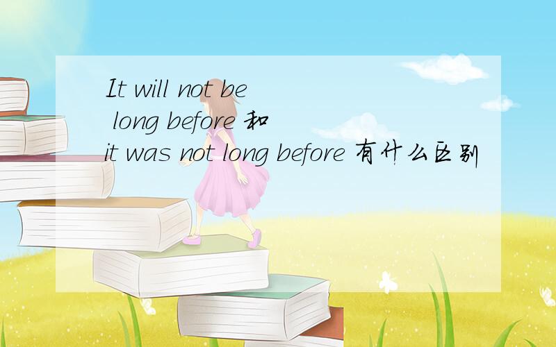 It will not be long before 和it was not long before 有什么区别