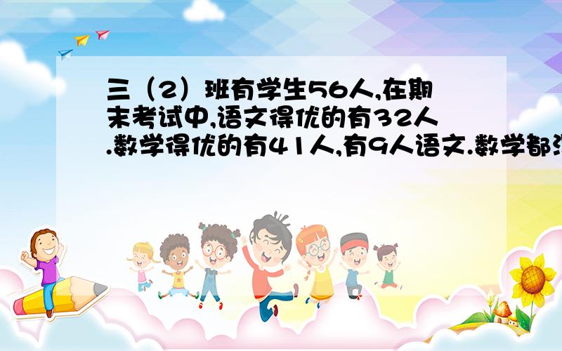 三（2）班有学生56人,在期末考试中,语文得优的有32人.数学得优的有41人,有9人语文.数学都没得优.语文数学都得优的