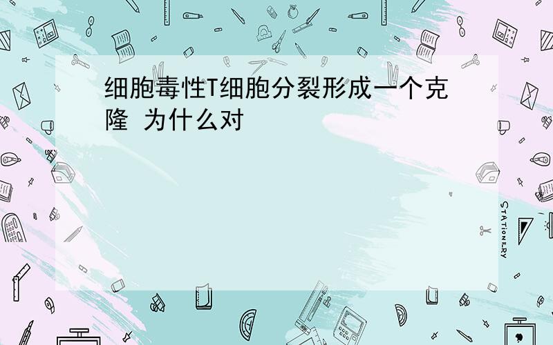 细胞毒性T细胞分裂形成一个克隆 为什么对