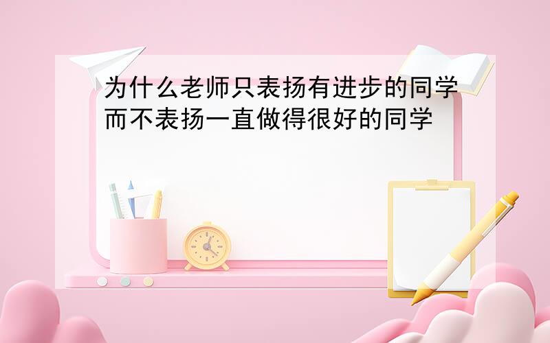 为什么老师只表扬有进步的同学而不表扬一直做得很好的同学