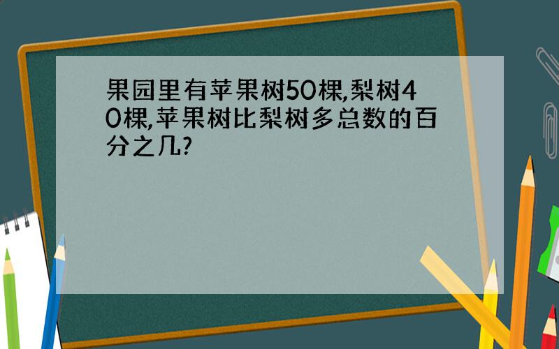 果园里有苹果树50棵,梨树40棵,苹果树比梨树多总数的百分之几?