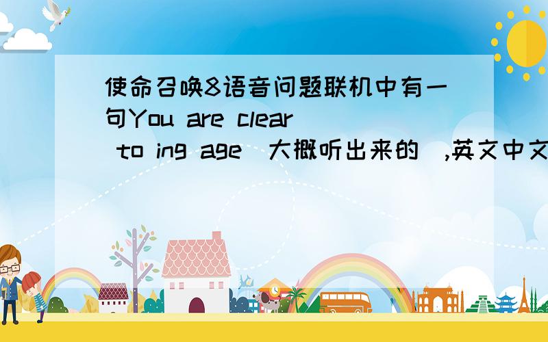 使命召唤8语音问题联机中有一句You are clear to ing age(大概听出来的),英文中文都翻译过来.