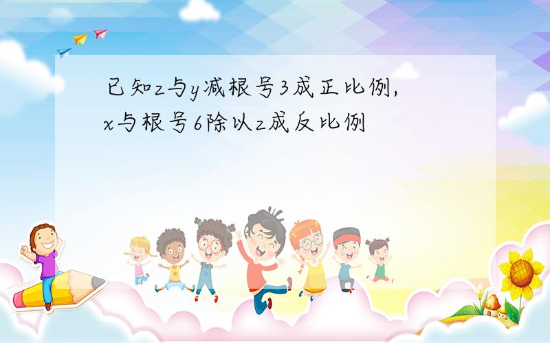 已知z与y减根号3成正比例,x与根号6除以z成反比例