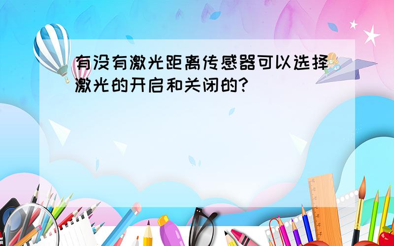 有没有激光距离传感器可以选择激光的开启和关闭的?