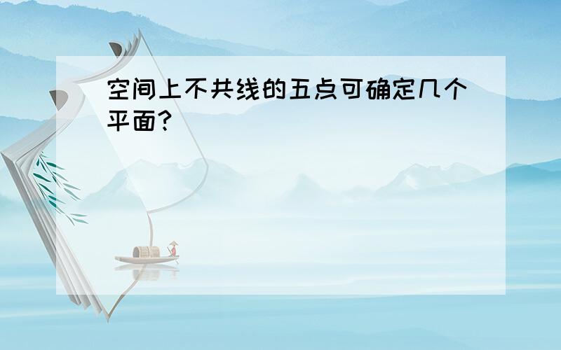 空间上不共线的五点可确定几个平面?