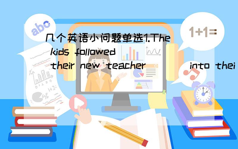 几个英语小问题单选1.The kids followed their new teacher ___ into thei