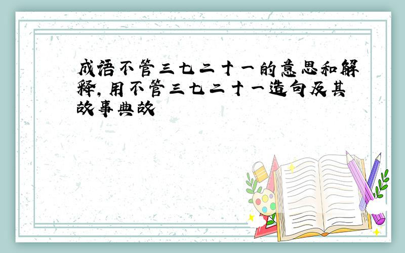 成语不管三七二十一的意思和解释,用不管三七二十一造句及其故事典故