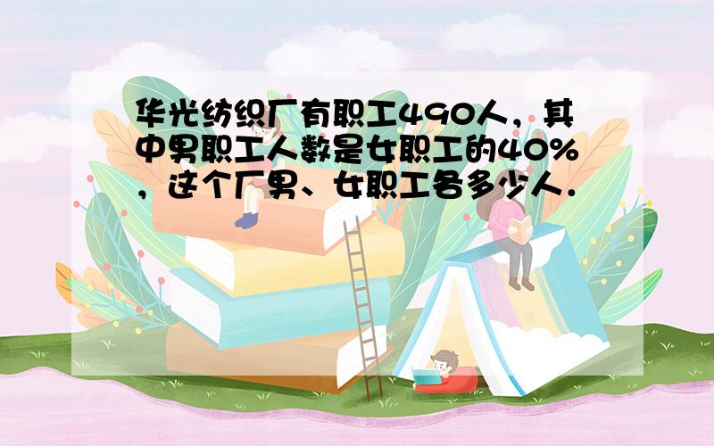 华光纺织厂有职工490人，其中男职工人数是女职工的40%，这个厂男、女职工各多少人．