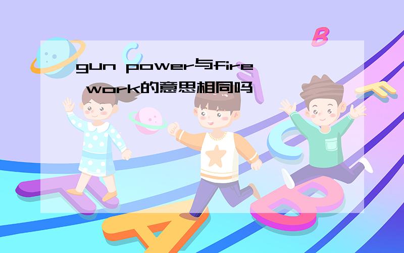 gun power与fire work的意思相同吗