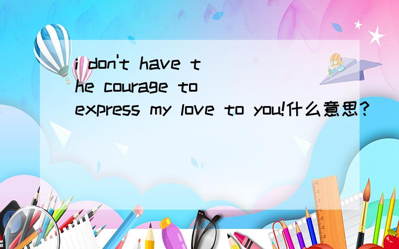 i don't have the courage to express my love to you!什么意思?