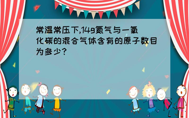 常温常压下,14g氮气与一氧化碳的混合气体含有的原子数目为多少?