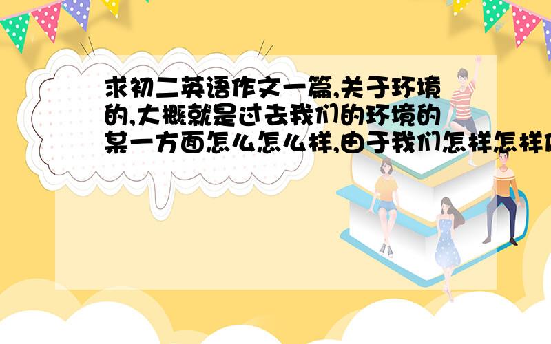 求初二英语作文一篇,关于环境的,大概就是过去我们的环境的某一方面怎么怎么样,由于我们怎样怎样做,