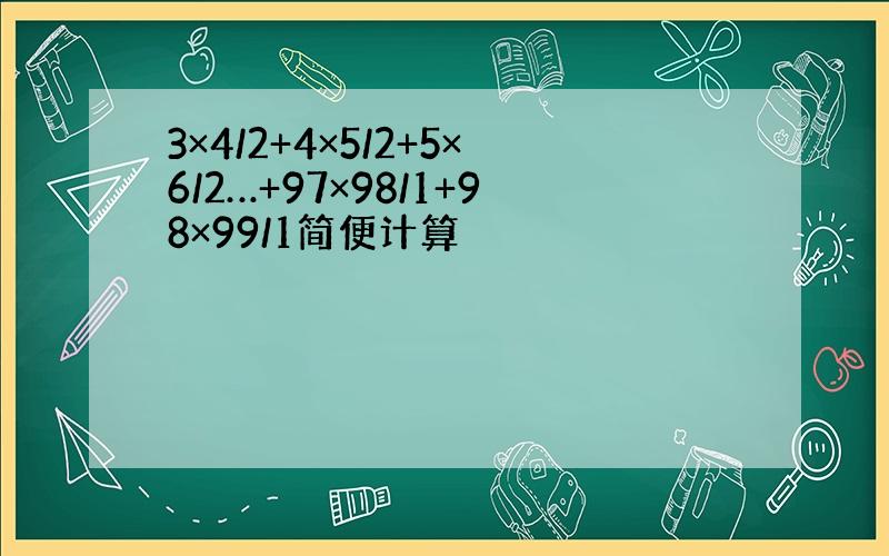 3×4/2+4×5/2+5×6/2…+97×98/1+98×99/1简便计算