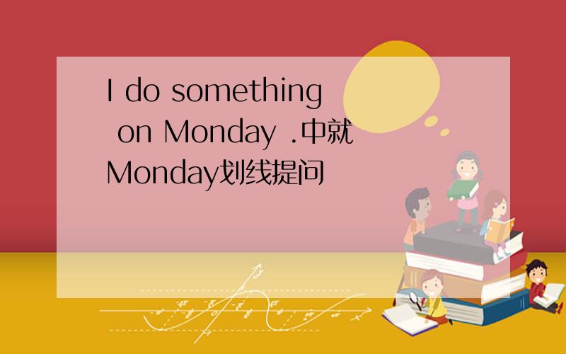 I do something on Monday .中就Monday划线提问