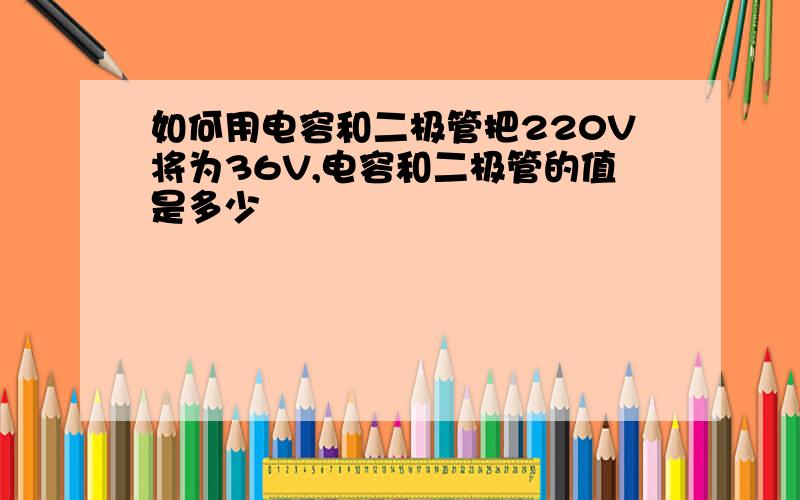 如何用电容和二极管把220V将为36V,电容和二极管的值是多少