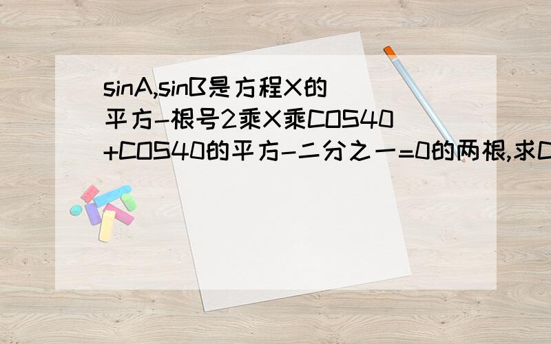 sinA,sinB是方程X的平方-根号2乘X乘COS40+COS40的平方-二分之一=0的两根,求COS(2B-A)=?