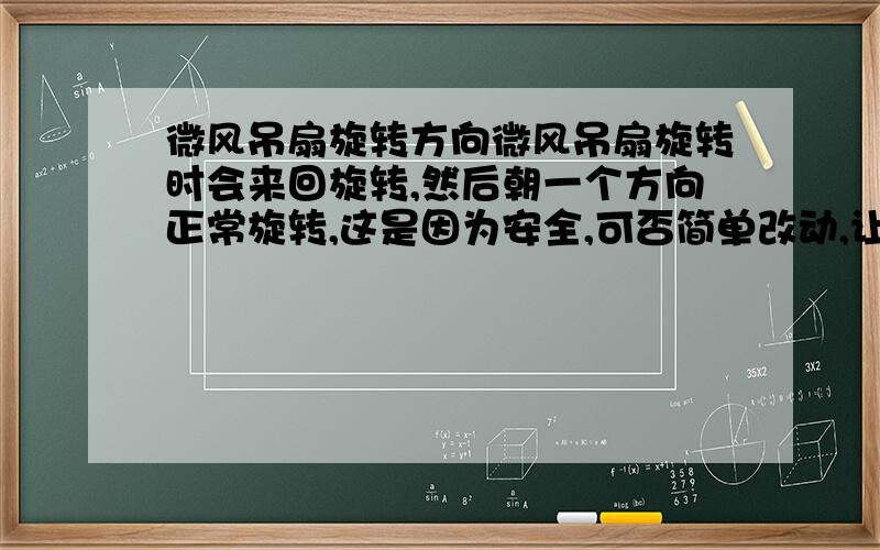 微风吊扇旋转方向微风吊扇旋转时会来回旋转,然后朝一个方向正常旋转,这是因为安全,可否简单改动,让它一直朝一个方向正常旋转