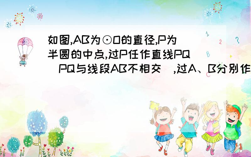 如图,AB为⊙O的直径,P为半圆的中点,过P任作直线PQ（PQ与线段AB不相交）,过A、B分别作PQ的垂线,C、D为垂足