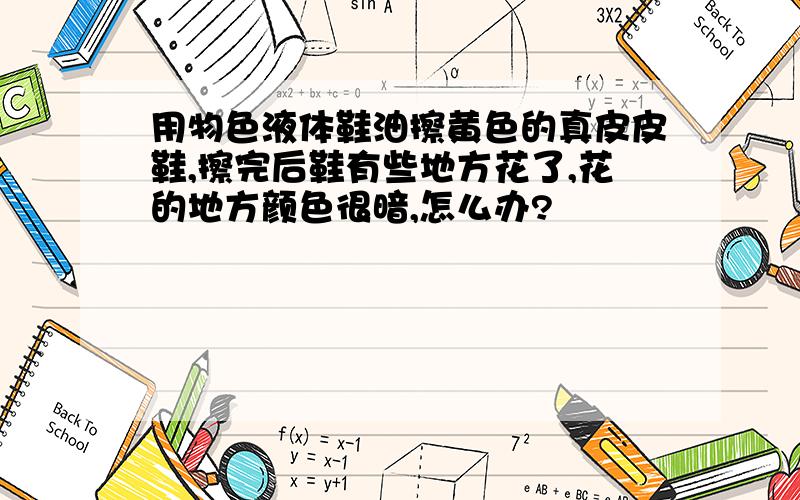 用物色液体鞋油擦黄色的真皮皮鞋,擦完后鞋有些地方花了,花的地方颜色很暗,怎么办?