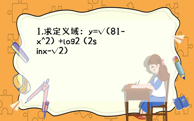 1.求定义域：y=√(81-x^2) +log2 (2sinx-√2)