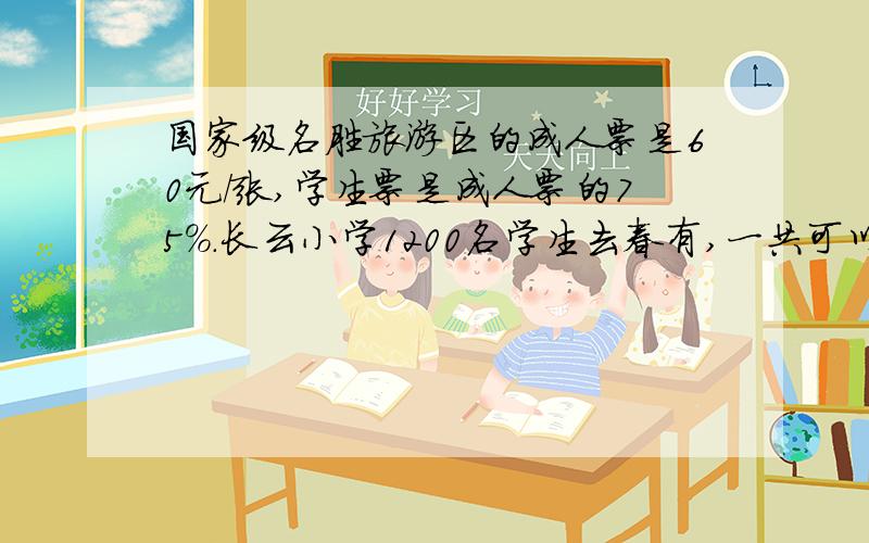 国家级名胜旅游区的成人票是60元/张,学生票是成人票的75%.长云小学1200名学生去春有,一共可以比购买成人票便宜多少