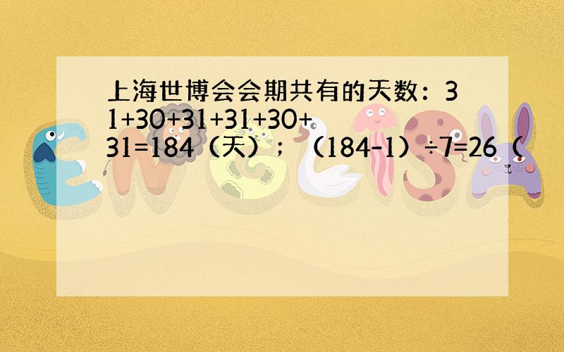 上海世博会会期共有的天数：31+30+31+31+30+31=184（天）；（184-1）÷7=26（