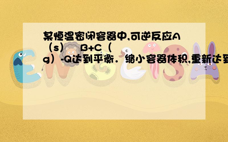 某恒温密闭容器中,可逆反应A（s）⇌B+C（g）-Q达到平衡．缩小容器体积,重新达到平衡时,C（g）的浓度与