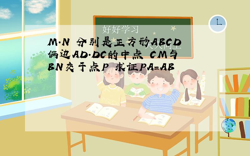 M.N 分别是正方形ABCD俩边AD.DC的中点 CM与BN交于点P 求证PA=AB