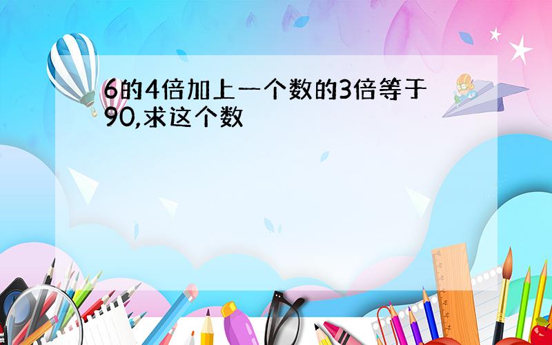 6的4倍加上一个数的3倍等于90,求这个数