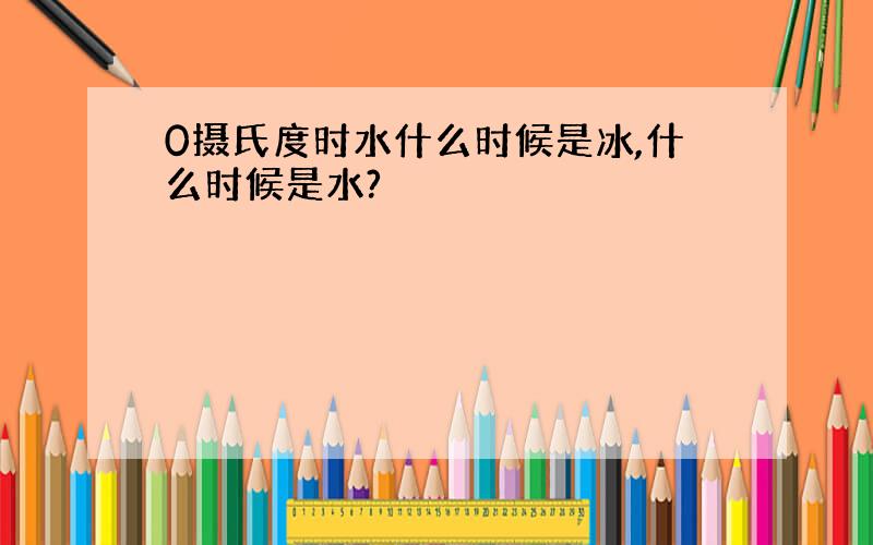 0摄氏度时水什么时候是冰,什么时候是水?