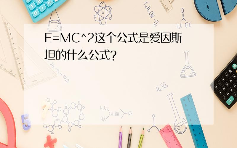 E=MC^2这个公式是爱因斯坦的什么公式?