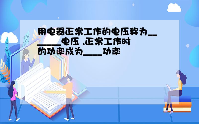 用电器正常工作的电压称为_______电压 ,正常工作时的功率成为____功率