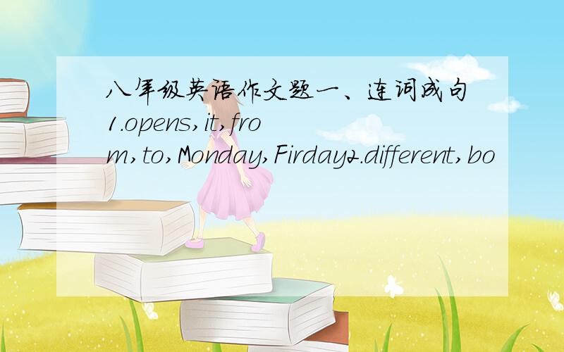 八年级英语作文题一、连词成句1.opens,it,from,to,Monday,Firday2.different,bo