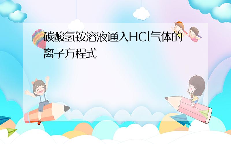 碳酸氢铵溶液通入HCl气体的离子方程式