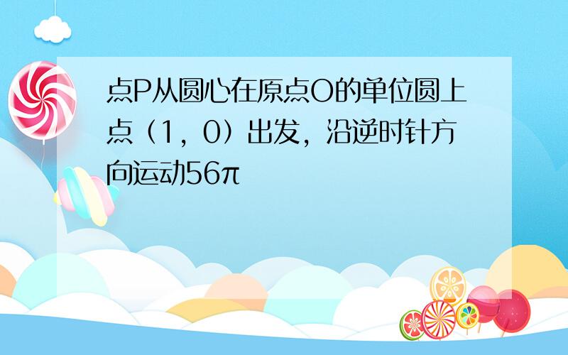 点P从圆心在原点O的单位圆上点（1，0）出发，沿逆时针方向运动56π