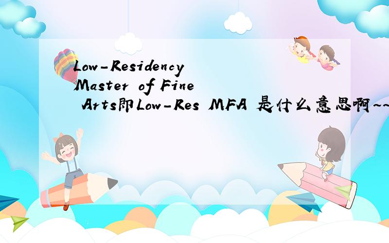 Low-Residency Master of Fine Arts即Low-Res MFA 是什么意思啊~~谢谢