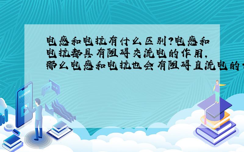 电感和电抗有什么区别?电感和电抗都具有阻碍交流电的作用,那么电感和电抗也会有阻碍直流电的作用吗?