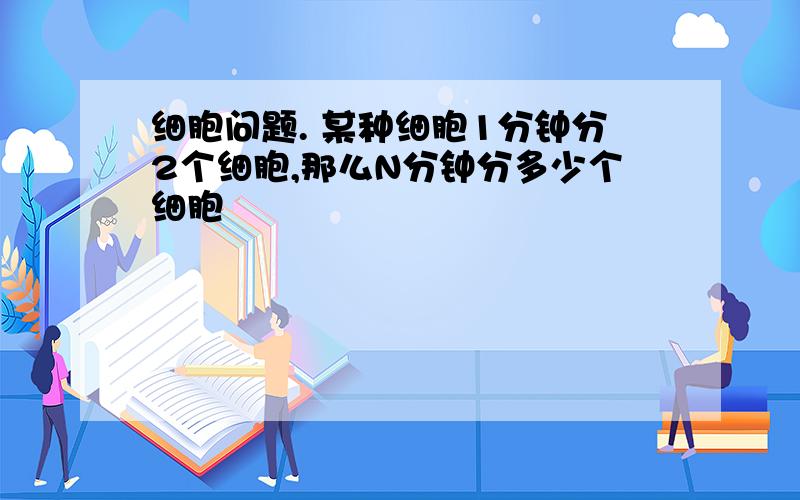 细胞问题. 某种细胞1分钟分2个细胞,那么N分钟分多少个细胞