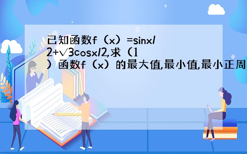 已知函数f（x）=sinx/2+√3cosx/2,求（1）函数f（x）的最大值,最小值,最小正周期及单调递增区间