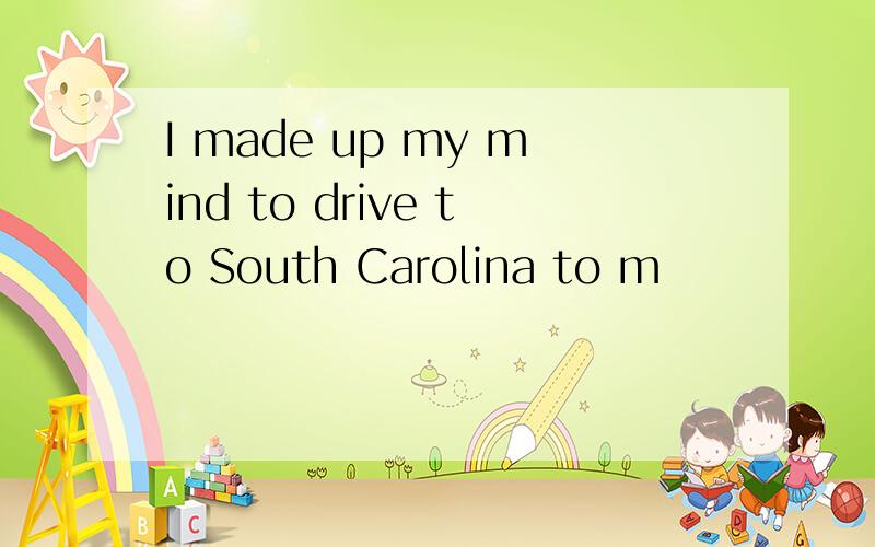 I made up my mind to drive to South Carolina to m