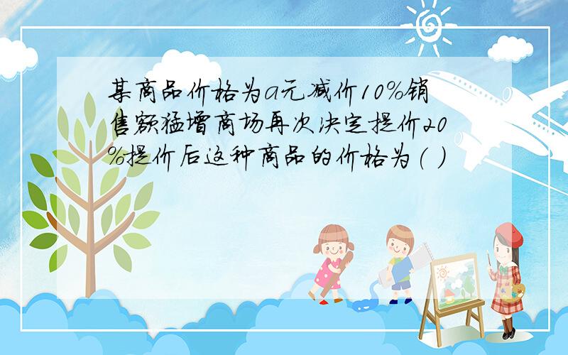 某商品价格为a元减价10%销售额猛增商场再次决定提价20%提价后这种商品的价格为( )