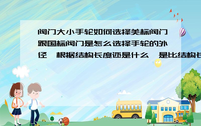 阀门大小手轮如何选择美标阀门跟国标阀门是怎么选择手轮的外径,根据结构长度还是什么,是比结构长度长吗