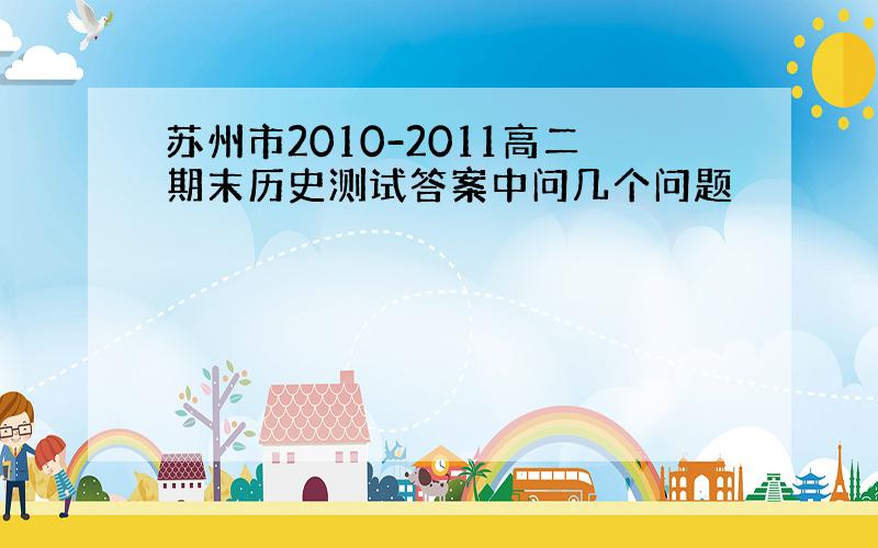 苏州市2010-2011高二期末历史测试答案中问几个问题