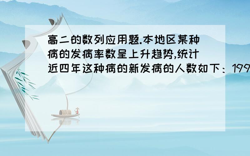 高二的数列应用题.本地区某种病的发病率数呈上升趋势,统计近四年这种病的新发病的人数如下：1998年,2400；1999年