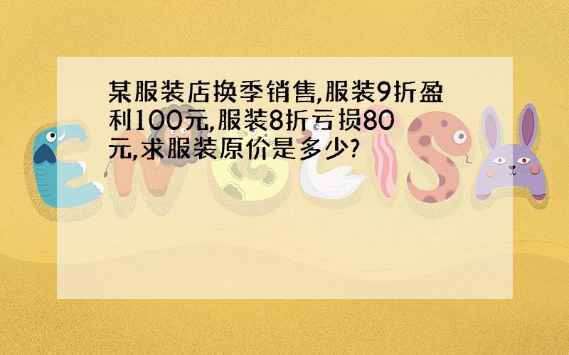 某服装店换季销售,服装9折盈利100元,服装8折亏损80元,求服装原价是多少?